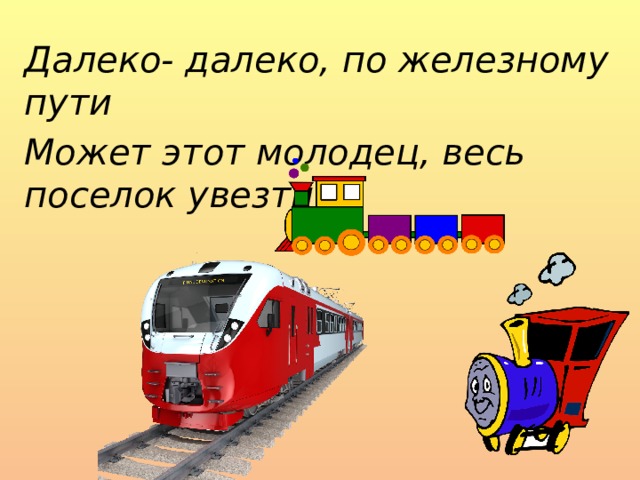 Далеко- далеко, по железному пути Может этот молодец, весь поселок увезти . 