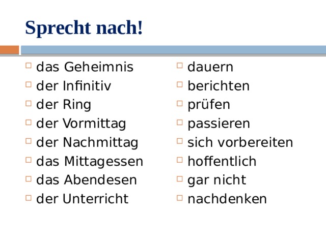 Sprecht nach! das Geheimnis der Infinitiv der Ring der Vormittag der Nachmittag das Mittagessen das Abendesen der Unterricht dauern berichten prüfen passieren sich vorbereiten hoffentlich gar nicht nachdenken 