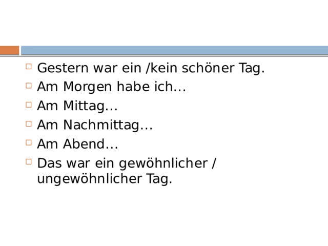 Gestern war ein /kein schӧner Tag. Am Morgen habe ich… Am Mittag… Am Nachmittag… Am Abend… Das war ein gewӧhnlicher / ungewӧhnlicher Tag. 