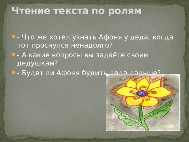Чтение текста по ролям   - Что же хотел узнать Афоня у деда, когда тот проснулся ненадолго? - А какие вопросы вы задаёте своим дедушкам? - Будет ли Афоня будить деда дальше? 