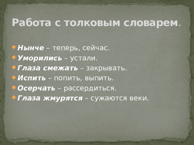 Работа с толковым словарем .   Нынче  – теперь, сейчас. Уморились  – устали. Глаза смежать  – закрывать. Испить  – попить, выпить. Осерчать  – рассердиться. Глаза жмурятся  – сужаются веки. 
