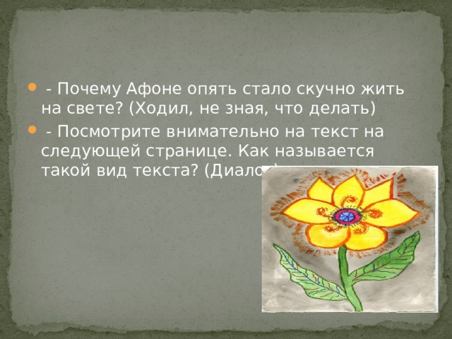   - Почему Афоне опять стало скучно жить на свете? (Ходил, не зная, что делать)  - Посмотрите внимательно на текст на следующей странице. Как называется такой вид текста? (Диалог)  