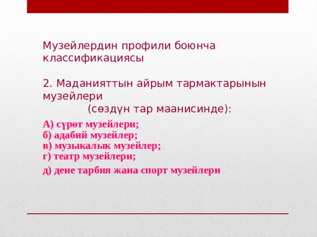 Музейлердин профили боюнча классификациясы 2. Маданияттын айрым тармактарынын музейлери (сөздүн тар маанисинде):  А) сүрөт музейлери; б) адабий музейлер; в) музыкалык музейлер; г) театр музейлери; д) дене тарбия жана спорт музейлери 