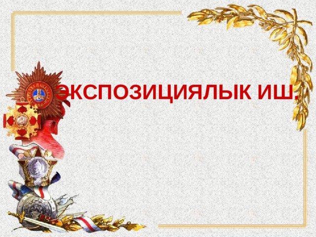 ЭКСПОЗИЦИЯЛЫК ИШ. 
