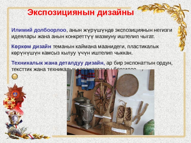 Экспозициянын дизайны   Илимий долбоорлоо , анын жүрүшүндө экспозициянын негизги идеялары жана анын конкреттүү мазмуну иштелип чыгат. Көркөм дизайн теманын каймана маанидеги, пластикалык көрүнүшүн камсыз кылуу үчүн иштелип чыккан. Техникалык жана деталдуу дизайн, ар бир экспонаттын ордун, тексттик жана техникалык каражаттарды белгилөө. 