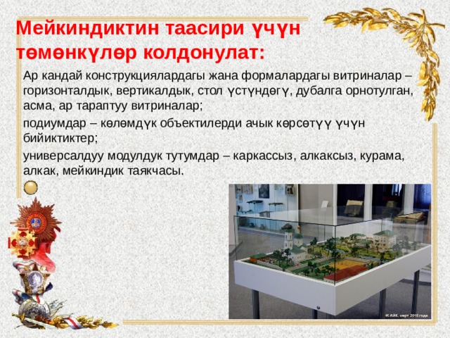 Мейкиндиктин таасири үчүн төмөнкүлөр колдонулат:   Ар кандай конструкциялардагы жана формалардагы витриналар – горизонталдык, вертикалдык, стол үстүндөгү, дубалга орнотулган, асма, ар тараптуу витриналар; подиумдар – көлөмдүк объектилерди ачык көрсөтүү үчүн бийиктиктер; универсалдуу модулдук тутумдар – каркассыз, алкаксыз, курама, алкак, мейкиндик таякчасы. 
