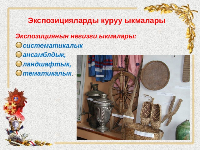 Экспозицияларды  куруу  ыкмалары Экспозициянын негизги ыкмалары: систематикалык ансамблдык, ландшафтык, тематикалык . 