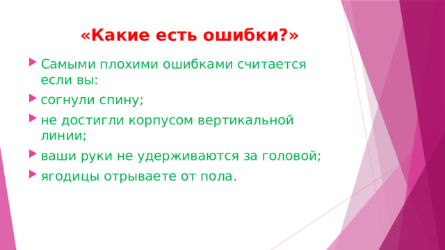  «Какие есть ошибки?» Самыми плохими ошибками считается если вы: согнули спину; не достигли корпусом вертикальной линии; ваши руки не удерживаются за головой; ягодицы отрываете от пола.  