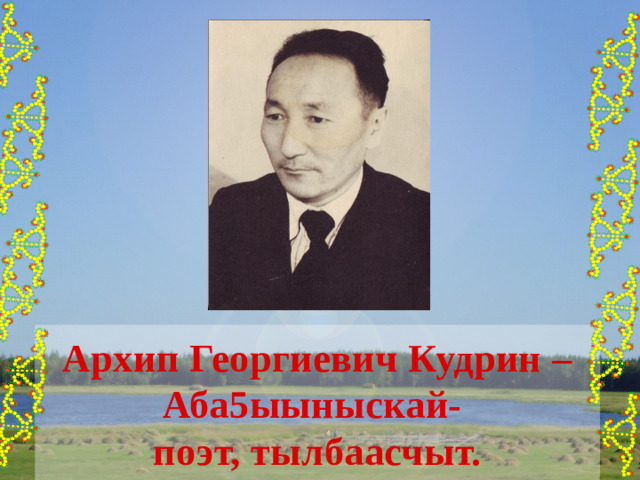 Архип Георгиевич Кудрин – Аба5ыыныскай-  поэт, тылбаасчыт. 