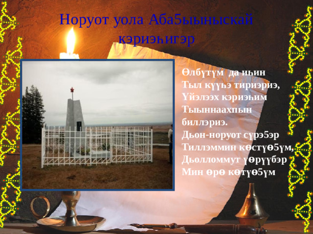 Норуот уола Аба5ыыныскай кэриэ һ игэр Өлб ү т ү м да и һ ин Тыл к үүһ э тириэриэ, Үйэлээх кэриэ һ им Тыыннаахпын биллэриэ. Дьон-норуот с ү рэ5эр Тиллэммин к ѳ ст үѳ 5 ү м, Дьолломмут ү ѳ р үү бэр Мин ѳ р ѳ к ѳ т үѳ 5 ү м 