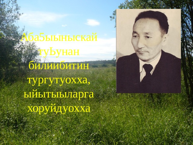 Аба5ыыныскай туЬунан билиибитин тургутуохха, ыйытыыларга хоруйдуохха 