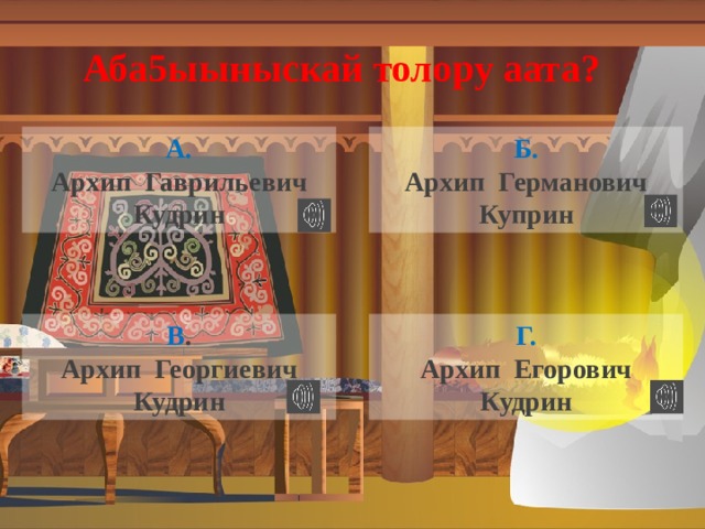 Аба5ыыныскай толору аата? А. Б. Архип Гаврильевич Кудрин Архип Германович Куприн Г. В . Архип Егорович Кудрин Архип Георгиевич Кудрин 