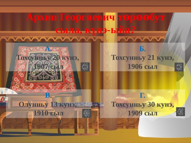 Архип Георгиевич т ѳ р ѳѳ бут сыла, к ү нэ-ыйа? А. Б. Тохсунньу 20 кунэ, Тохсунньу 21 кунэ, 1907 сыл 1906 сыл Г. В . Тохсунньу 30 кунэ, Олунньу 13 кунэ, 1909 сыл 1910 сыл 