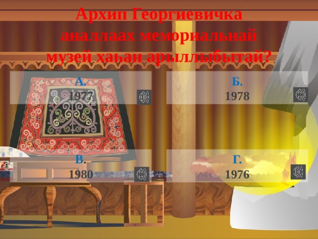 Архип Георгиевичка аналлаах мемориальнай музей ха һ ан арыллыбытай? А. Б. 1977 1978 Г. В . 1976 1980 