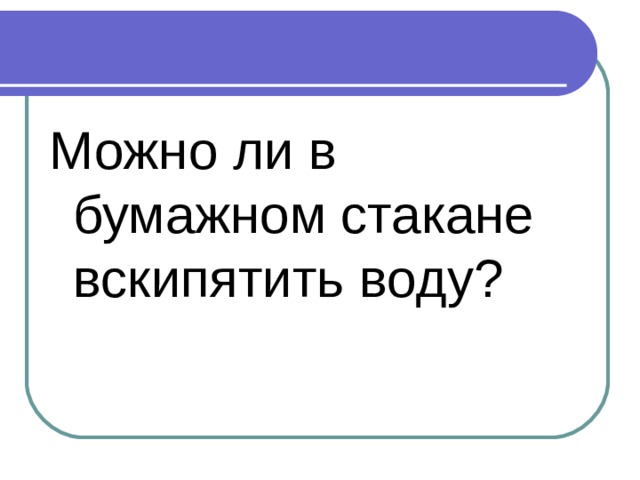Можно ли в бумажном стакане вскипятить воду?  
