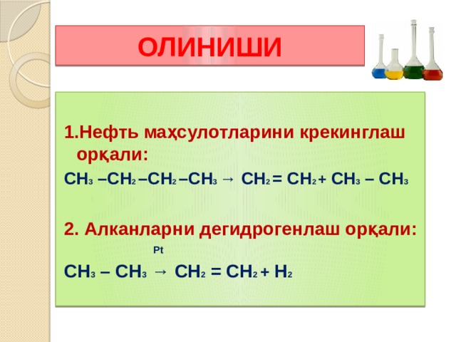 ОЛИНИШИ  1.Нефть маҳсулотларини крекинглаш орқали: СН 3 –СН 2 –СН 2 –СН 3 → СН 2 = СН 2 + СН 3 – СН 3  2. Алканларни дегидрогенлаш орқали:  Pt СН 3 – СН 3 → СН 2 = СН 2  + Н 2 