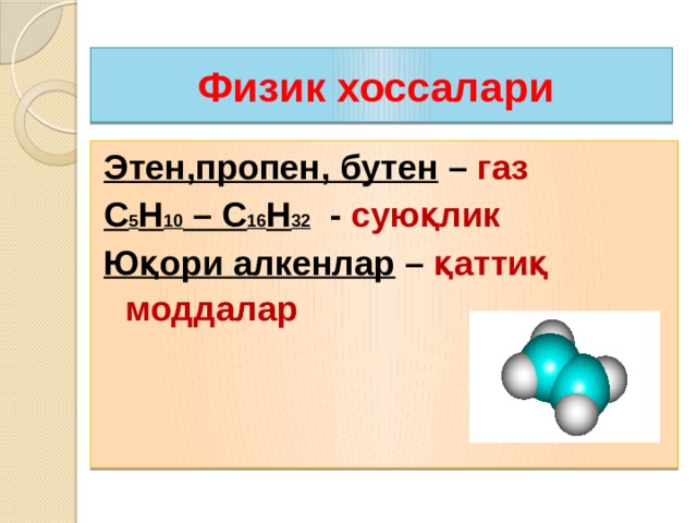 Физик хоссалари Этен,пропен, бутен – газ С 5 Н 10 – С 16 Н 32 - суюқлик Юқори алкенлар – қаттиқ моддалар  