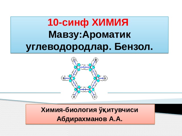 10-синф ХИМИЯ  Мавзу:Ароматик углеводородлар. Бензол. Химия-биология ўқитувчиси Абдирахманов А.А. 
