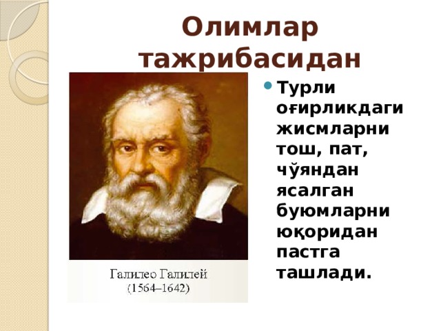 Олимлар тажрибасидан Турли оғирликдаги жисмларни тош, пат, чўяндан ясалган буюмларни юқоридан пастга ташлади. 