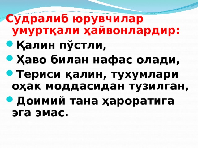 Судралиб юрувчилар умуртқали ҳайвонлардир : Қалин пўстли, Ҳаво билан нафас олади, Териси қалин, тухумлари оҳак моддасидан тузилган, Доимий тана ҳароратига эга эмас. 