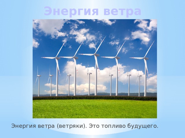 Энергия ветра Энергия ветра (ветряки). Это топливо будущего. 