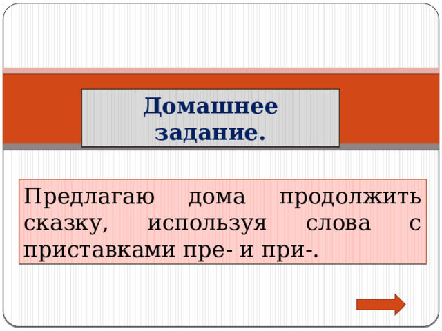 Домашнее задание. Предлагаю дома продолжить сказку, используя слова с приставками пре- и при-. 