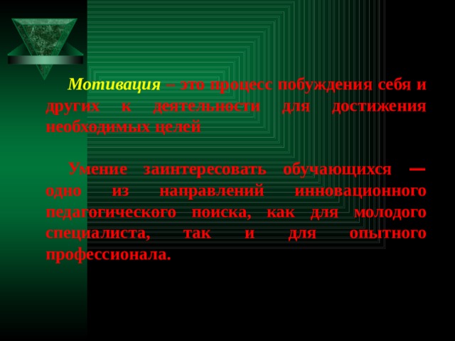  Мотивация  – это процесс побуждения себя и других к деятельности для достижения необходимых целей  Умение заинтересовать обучающихся — одно из направлений инновационного педагогического поиска, как для молодого специалиста, так и для опытного профессионала. 