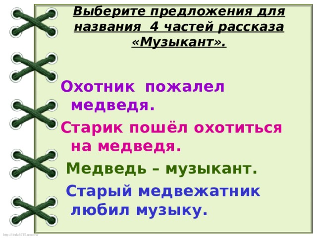 Выберите предложения для названия 4 частей рассказа «Музыкант».   Охотник   пожалел медведя. Старик пошёл охотиться на медведя.  Медведь – музыкант.  Старый медвежатник любил музыку.  