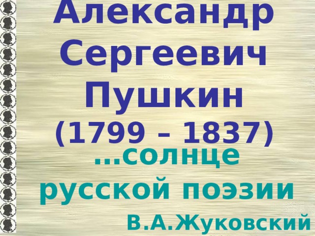Александр Сергеевич Пушкин  (1799 – 1837) … солнце русской поэзии В.А.Жуковский 