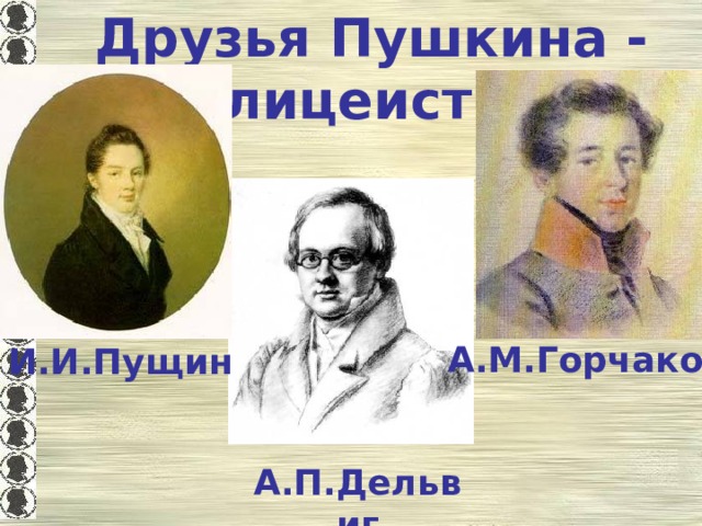 Друзья Пушкина - лицеисты А.М.Горчаков И.И.Пущин А.П.Дельвиг 