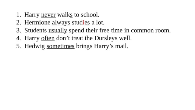 Harry never walk s to school. Hermione always stud i es a lot. Students usually spend their free time in common room. Harry often don’t treat the Dursleys well. Hedwig sometimes brings Harry’s mail. 
