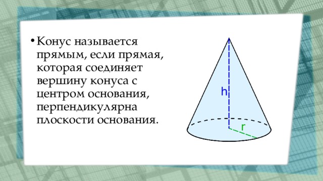 Конус называется прямым, если прямая, которая соединяет вершину конуса с центром основания, перпендикулярна плоскости основания. 