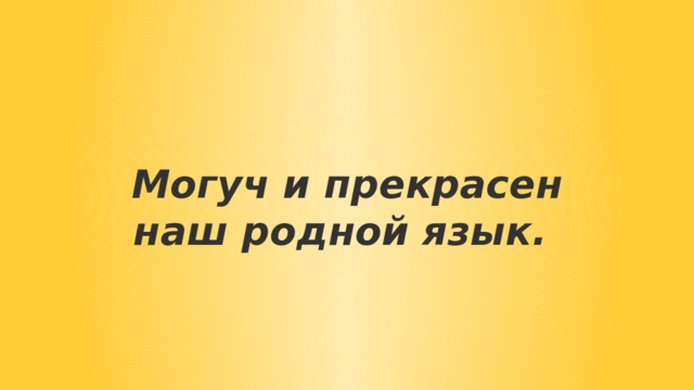 Могуч и прекрасен наш родной язык.  