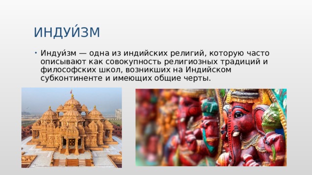 Индуи́зм Индуи́зм — одна из индийских религий, которую часто описывают как совокупность религиозных традиций и философских школ, возникших на Индийском субконтиненте и имеющих общие черты. 