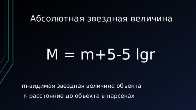 Абсолютная звездная величина M = m+5-5 lgr m-видимая звездная величина объекта  r- расстояние до объекта в парсеках 