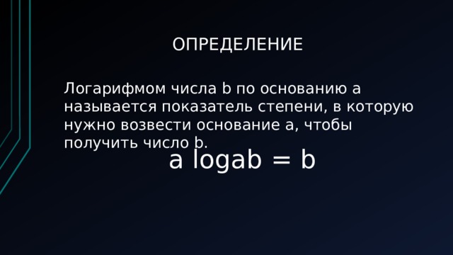 ОПРЕДЕЛЕНИЕ Логарифмом числа b по основанию а называется показатель степени, в которую нужно возвести основание а, чтобы получить число b. a logab = b 