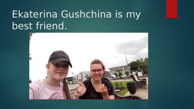 Ekaterina Gushchina is my best friend . 