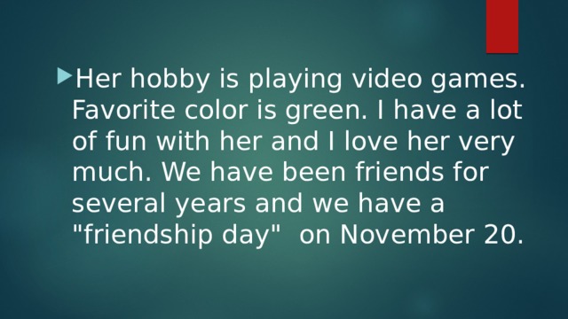 Her hobby is playing video games.  Favorite color is green. I have a lot of fun with her and I love her very much. We have been friends for several years and we have a 