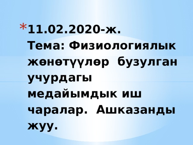 11.02.2020-ж.  Тема: Физиологиялык жөнөтүүлөр бузулган учурдагы медайымдык иш чаралар. Ашказанды жуу. 