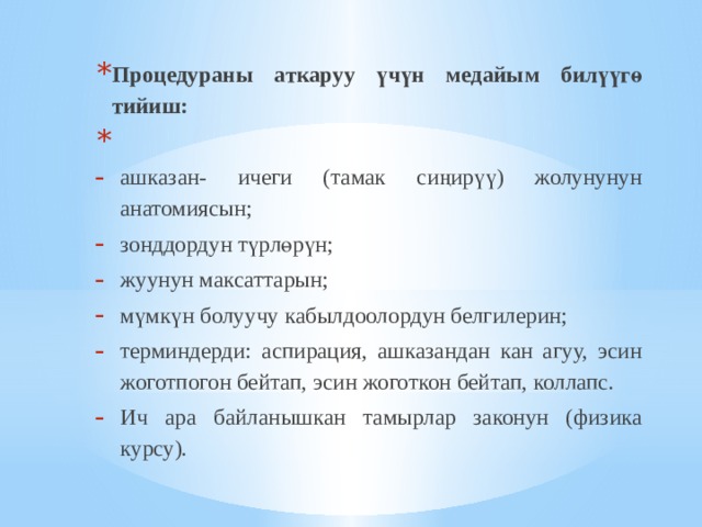 Процедураны аткаруу үчүн медайым билүүгө тийиш:   ашказан- ичеги (тамак сиңирүү) жолунунун анатомиясын; зонддордун түрлөрүн; жуунун максаттарын; мүмкүн болуучу кабылдоолордун белгилерин; терминдерди: аспирация, ашказандан кан агуу, эсин жоготпогон бейтап, эсин жоготкон бейтап, коллапс. Ич ара байланышкан тамырлар законун (физика курсу). 