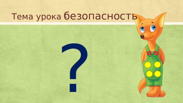 Тема урока - безопасность ? 