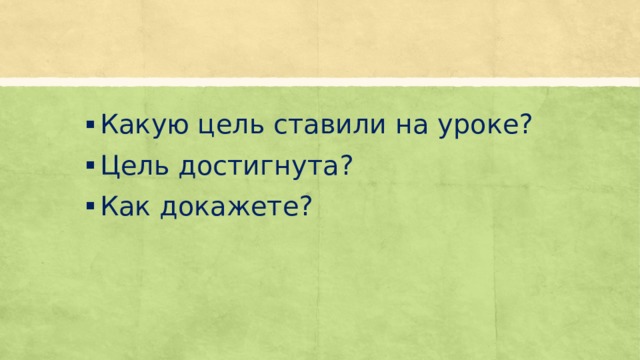Какую цель ставили на уроке? Цель достигнута? Как докажете? 