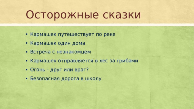 Осторожные сказки Кармашек путешествует по реке Кармашек один дома Встреча с незнакомцем Кармашек отправляется в лес за грибами Огонь - друг или враг? Безопасная дорога в школу 