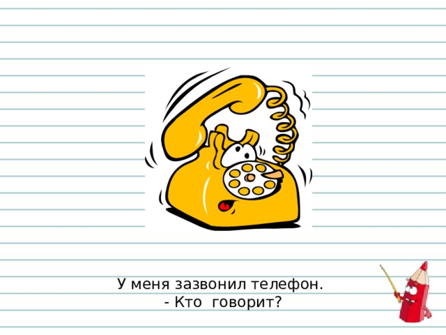 У меня зазвонил телефон.  - Кто говорит? 
