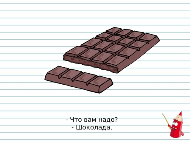 - Что вам надо?  - Шоколада. 