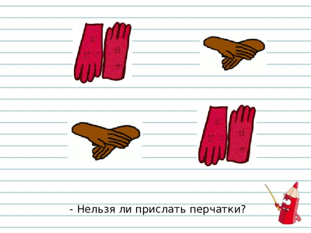 - Нельзя ли прислать перчатки? 