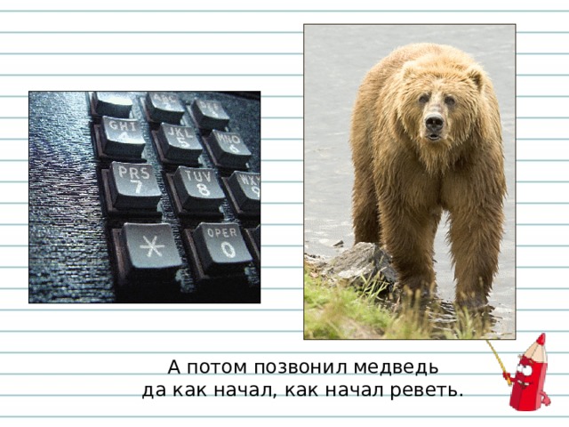 А потом позвонил медведь  да как начал, как начал реветь. 
