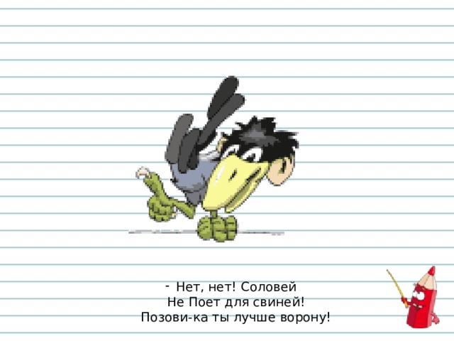Нет, нет! Соловей  Не Поет для свиней!  Позови-ка ты лучше ворону! 