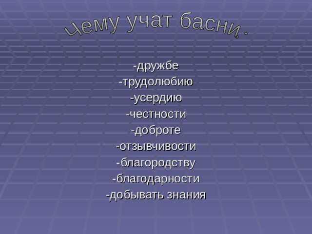 -дружбе -трудолюбию -усердию -честности -доброте -отзывчивости -благородству -благодарности -добывать знания 