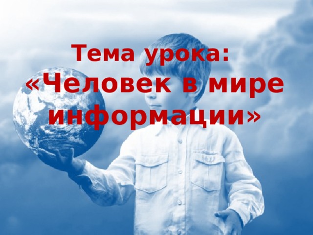 Тема урока:  «Человек в мире информации» 